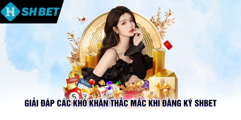 Giải đáp các khó khăn bet thủ thắc mắc khi đăng ký SHBET