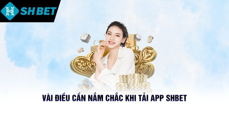 Vài điều cần nắm chắc khi tải app SHBET